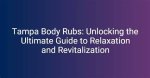 Tampa Body Rubs: a Comprehensive Guide to Relaxation and Wellness